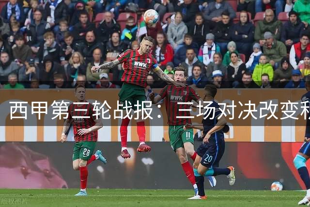 西甲第三轮战报：三场对决改变积分格局